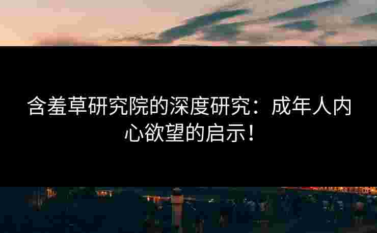 含羞草研究院的深度研究：成年人内心欲望的启示！