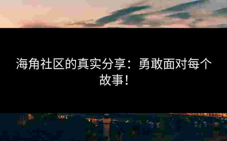 海角社区的真实分享：勇敢面对每个故事！