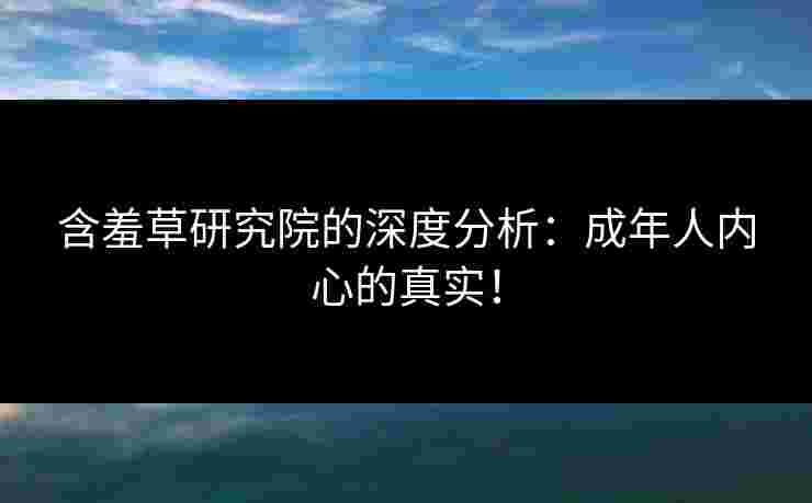 含羞草研究院的深度分析：成年人内心的真实！