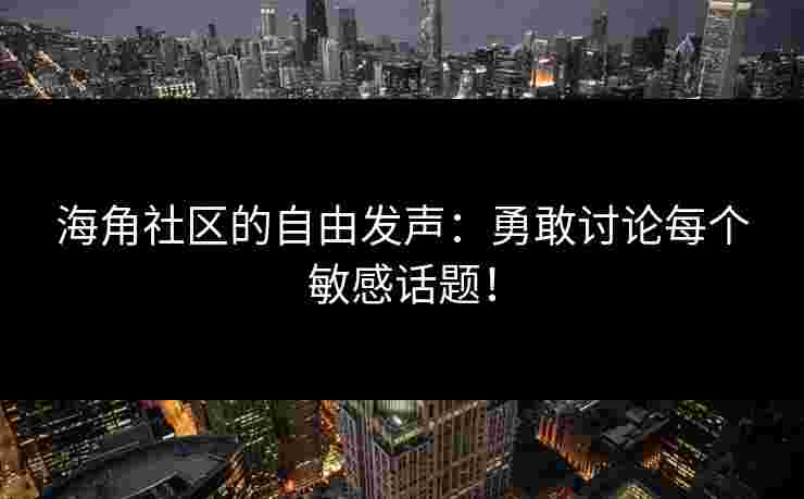 海角社区的自由发声:勇敢讨论每个敏感话题! 海角社区的自由发声:勇敢讨论每个敏感话题!