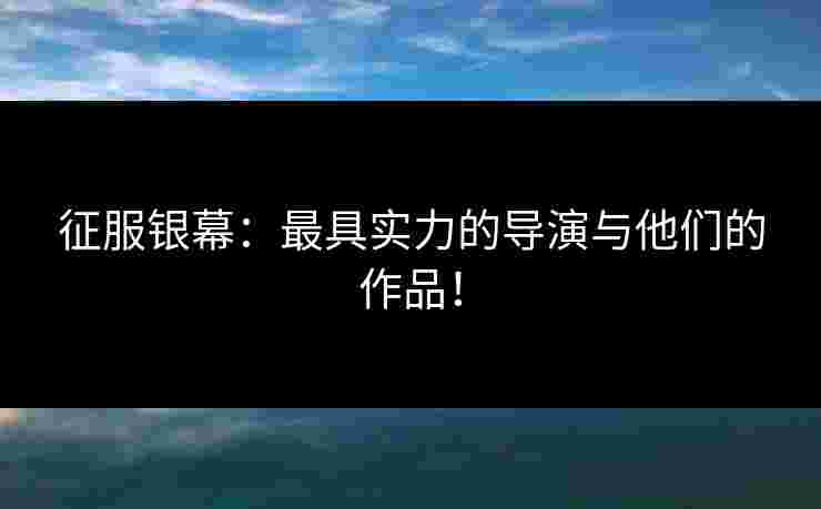 征服银幕：最具实力的导演与他们的作品！