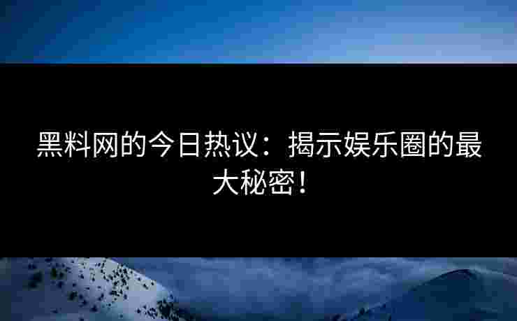 黑料网的今日热议:揭示娱乐圈的最大秘密! 黑料网的今日热议:揭示娱乐圈的最大秘密!